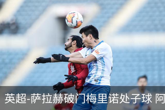 英超-萨拉赫破门梅里诺处子球 阿森纳2-2利物浦